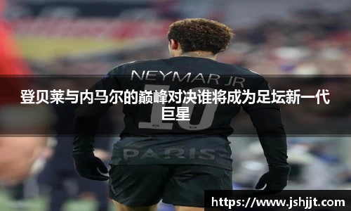 登贝莱与内马尔的巅峰对决谁将成为足坛新一代巨星