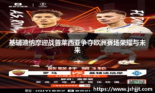 基辅迪纳摩迎战普莱西亚争夺欧洲赛场荣耀与未来