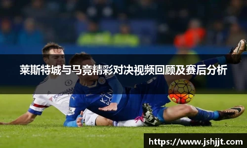 莱斯特城与马竞精彩对决视频回顾及赛后分析