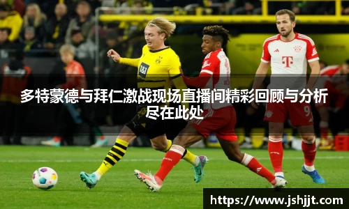 多特蒙德与拜仁激战现场直播间精彩回顾与分析尽在此处